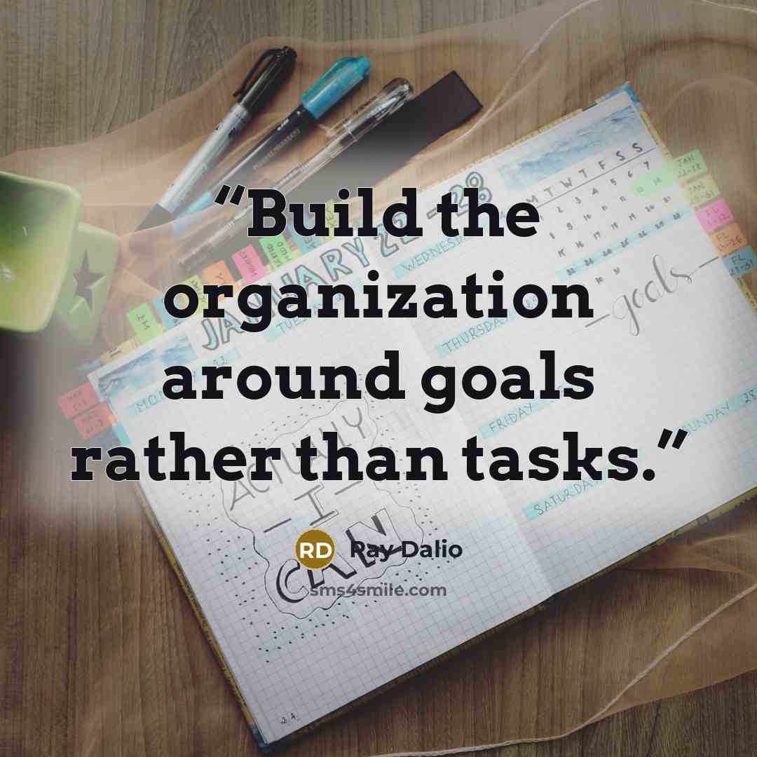 “Build the organization around goals rather than tasks.” quote by Ray Dalio