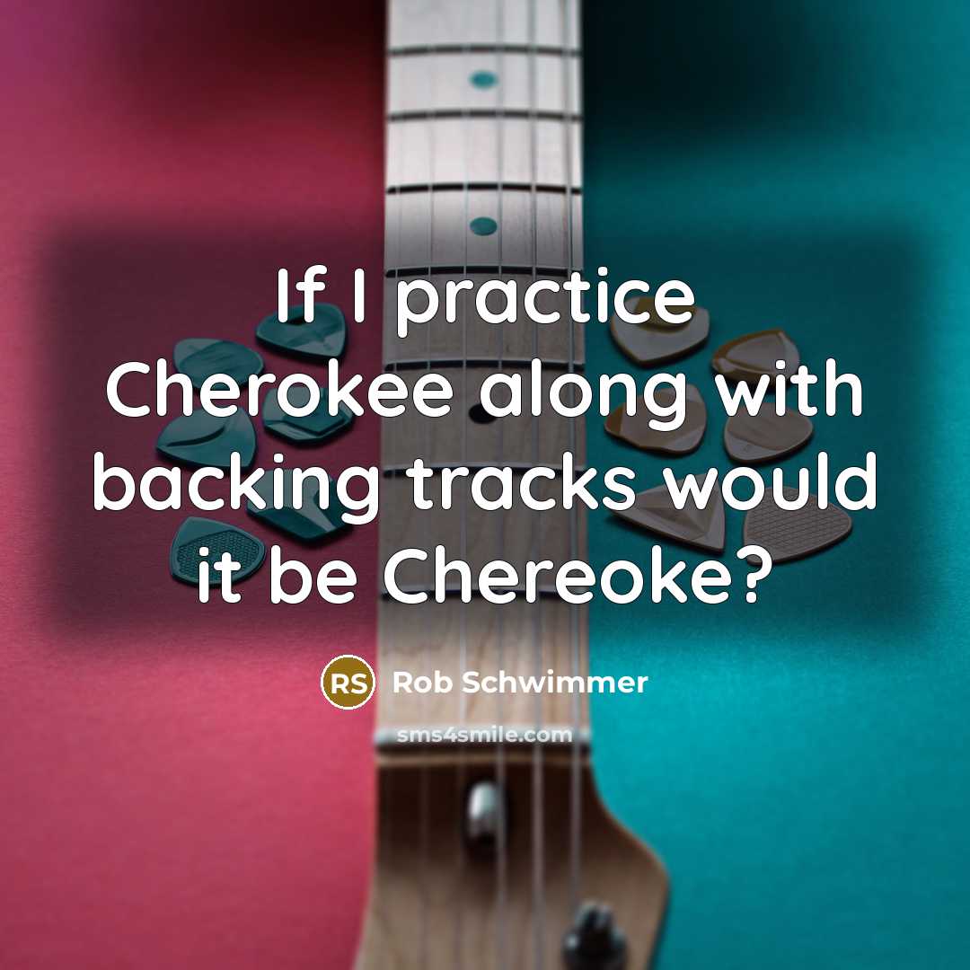 “If I practice Cherokee along with backing tracks would it be Chereoke?” quote by Rob Schwimmer
