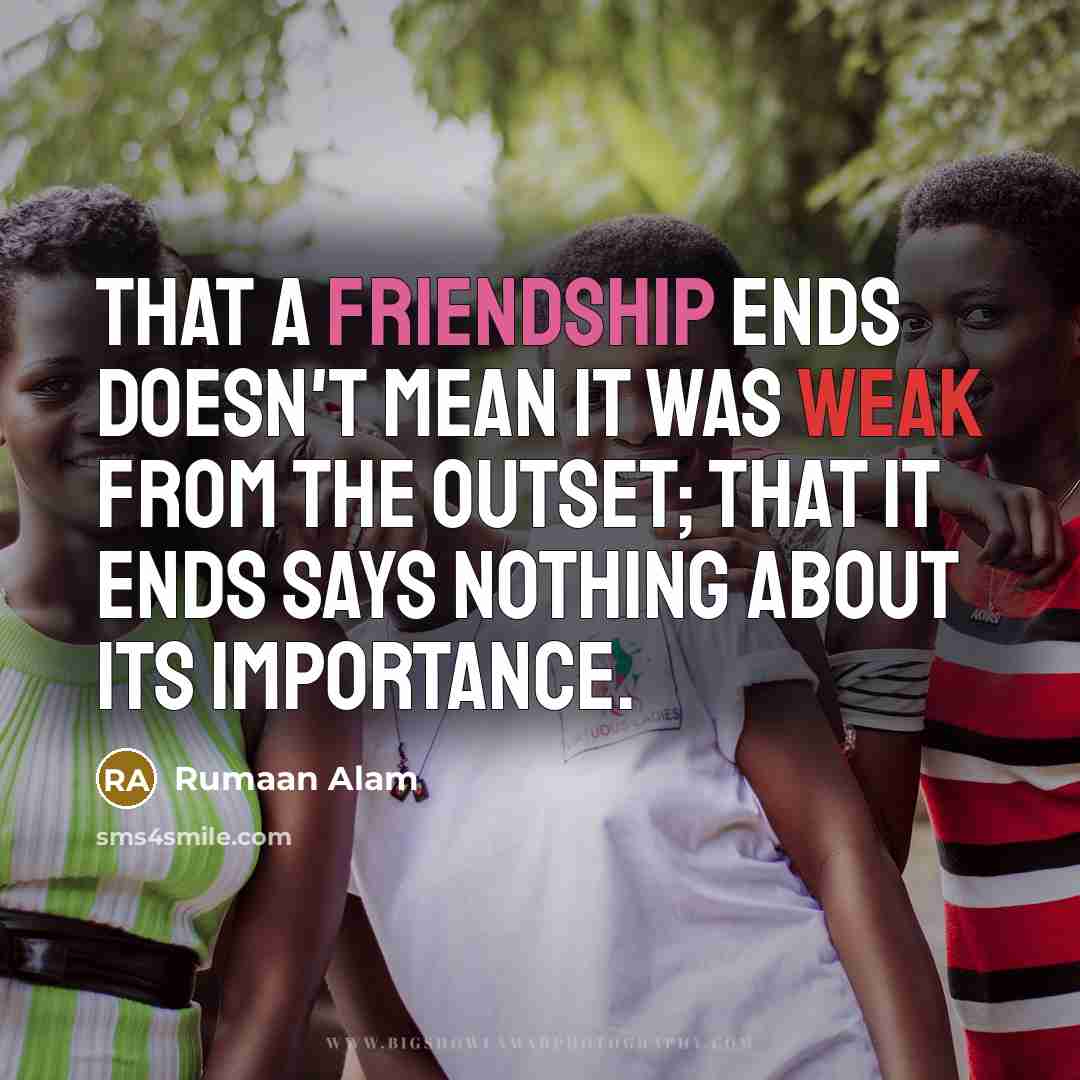 “That a friendship ends doesn't mean it was weak from the outset; that it ends says nothing about its importance.” quote by Rumaan Alam