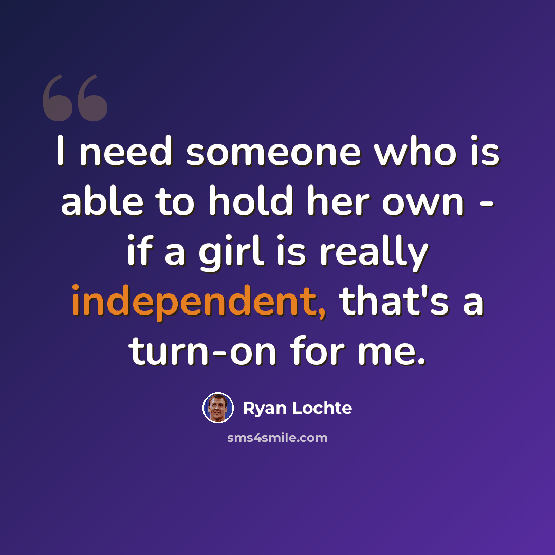 “I need someone who is able to hold her own - if a girl is really independent, that's a turn-on for me.” quote by Ryan Lochte