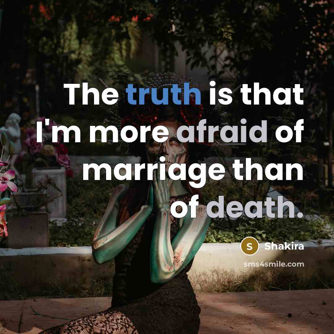 “The truth is that I'm more afraid of marriage than of death.” quote by Shakira