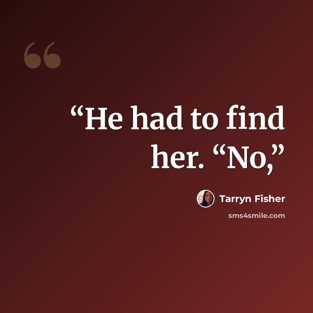 “He had to find her. “No,” quote by Tarryn Fisher