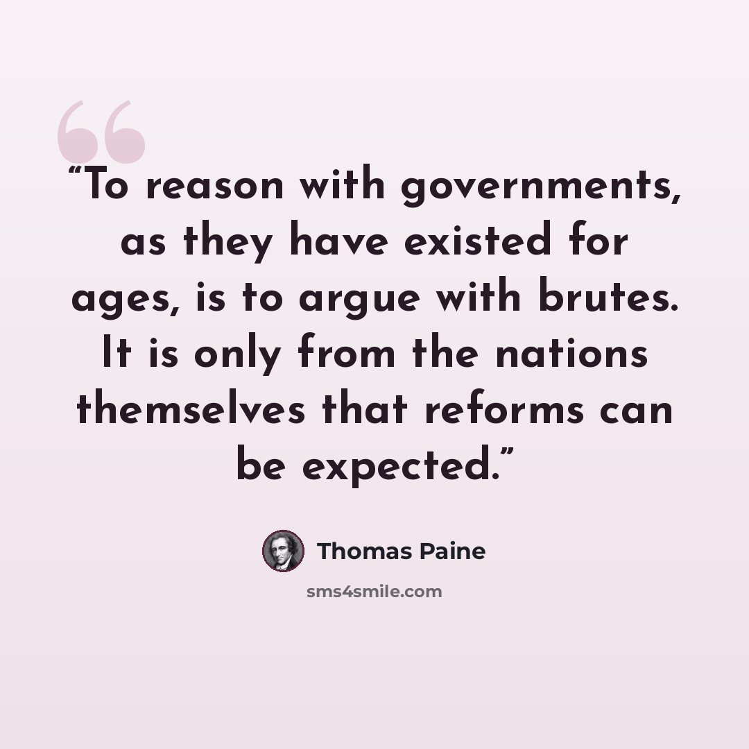 “To reason with governments, as they have existed for ages, is to argue with brutes. It is only from the nations themselves that reforms can be expected.” quote by Thomas Paine