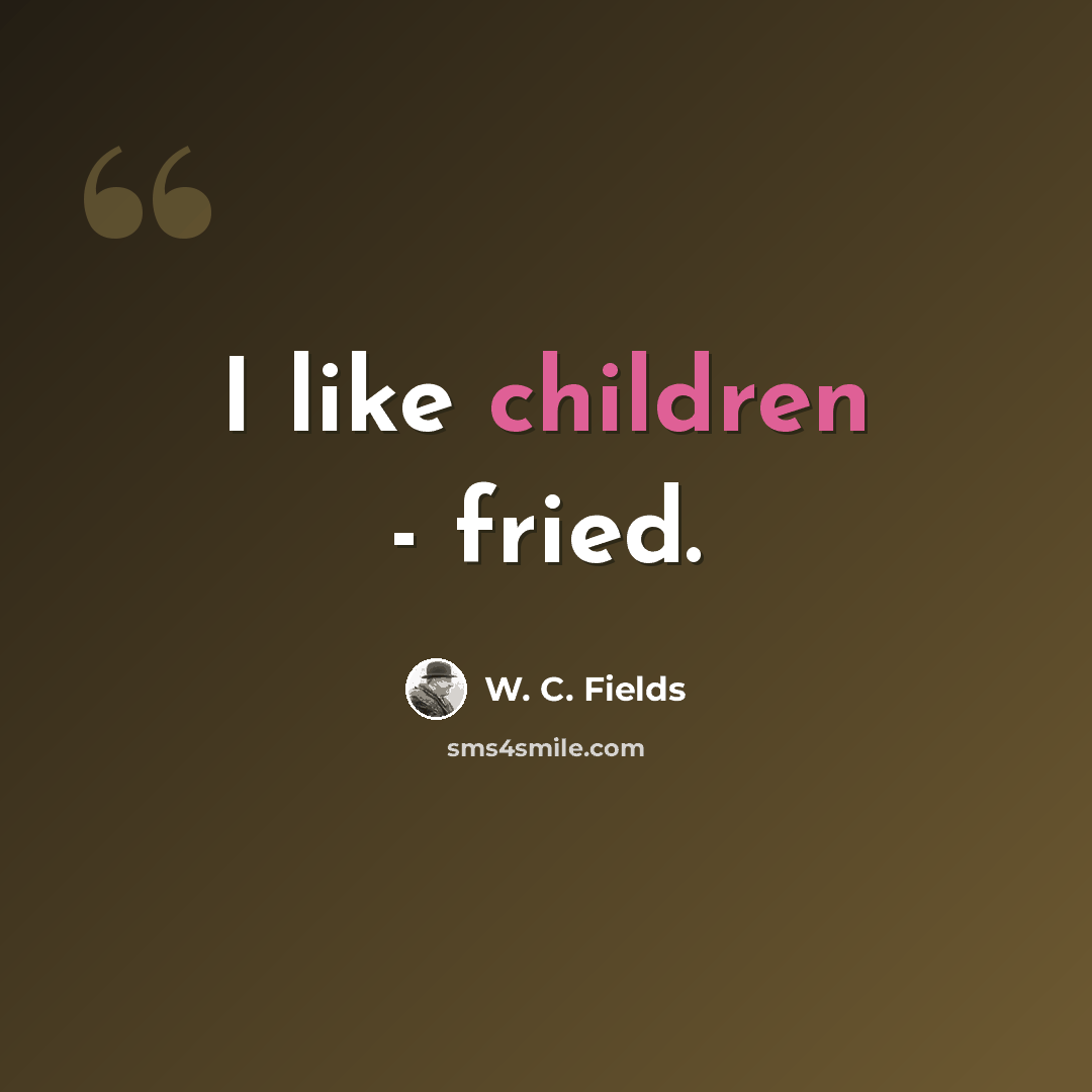 “I like children - fried.” quote by W. C. Fields