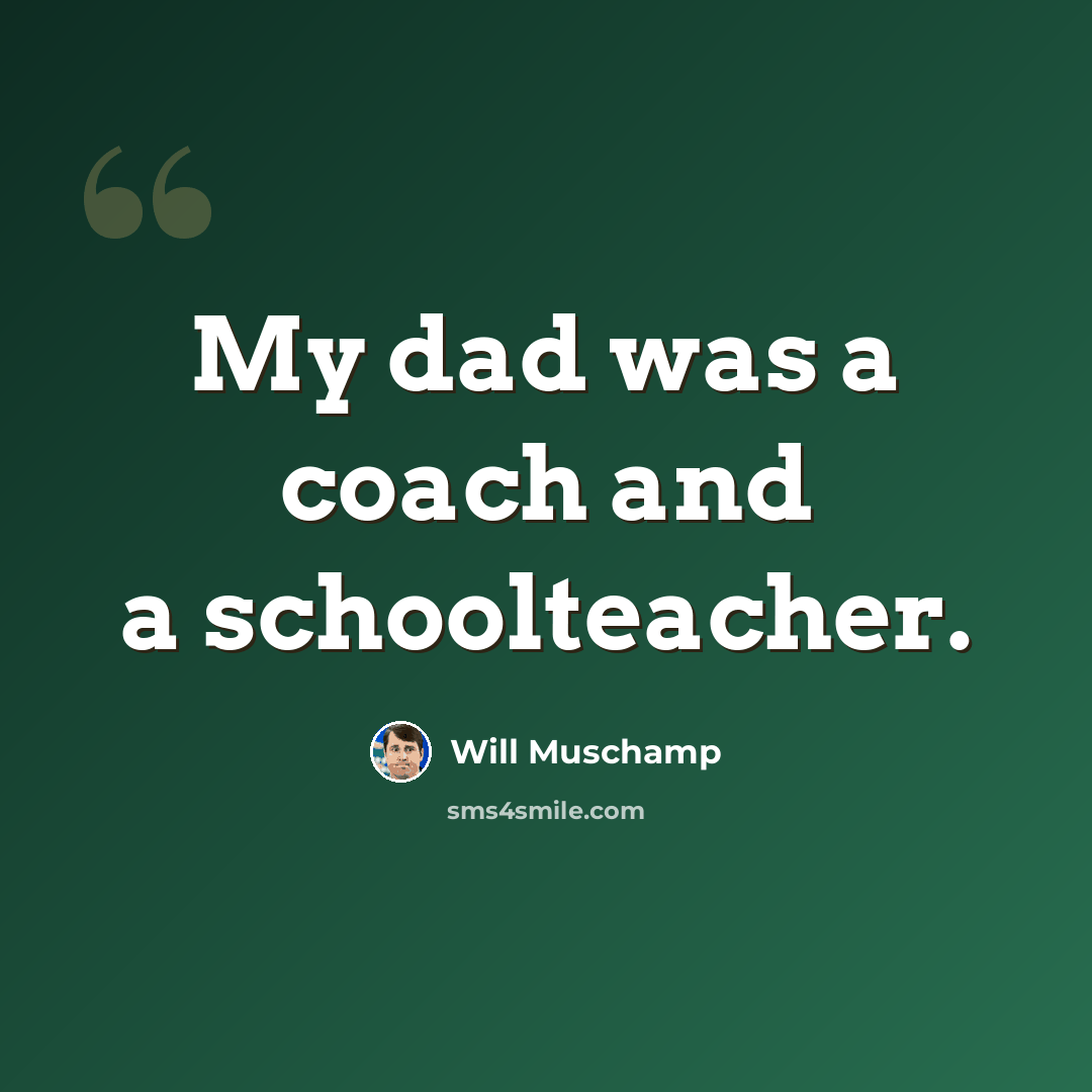 “My dad was a coach and a schoolteacher.” quote by Will Muschamp