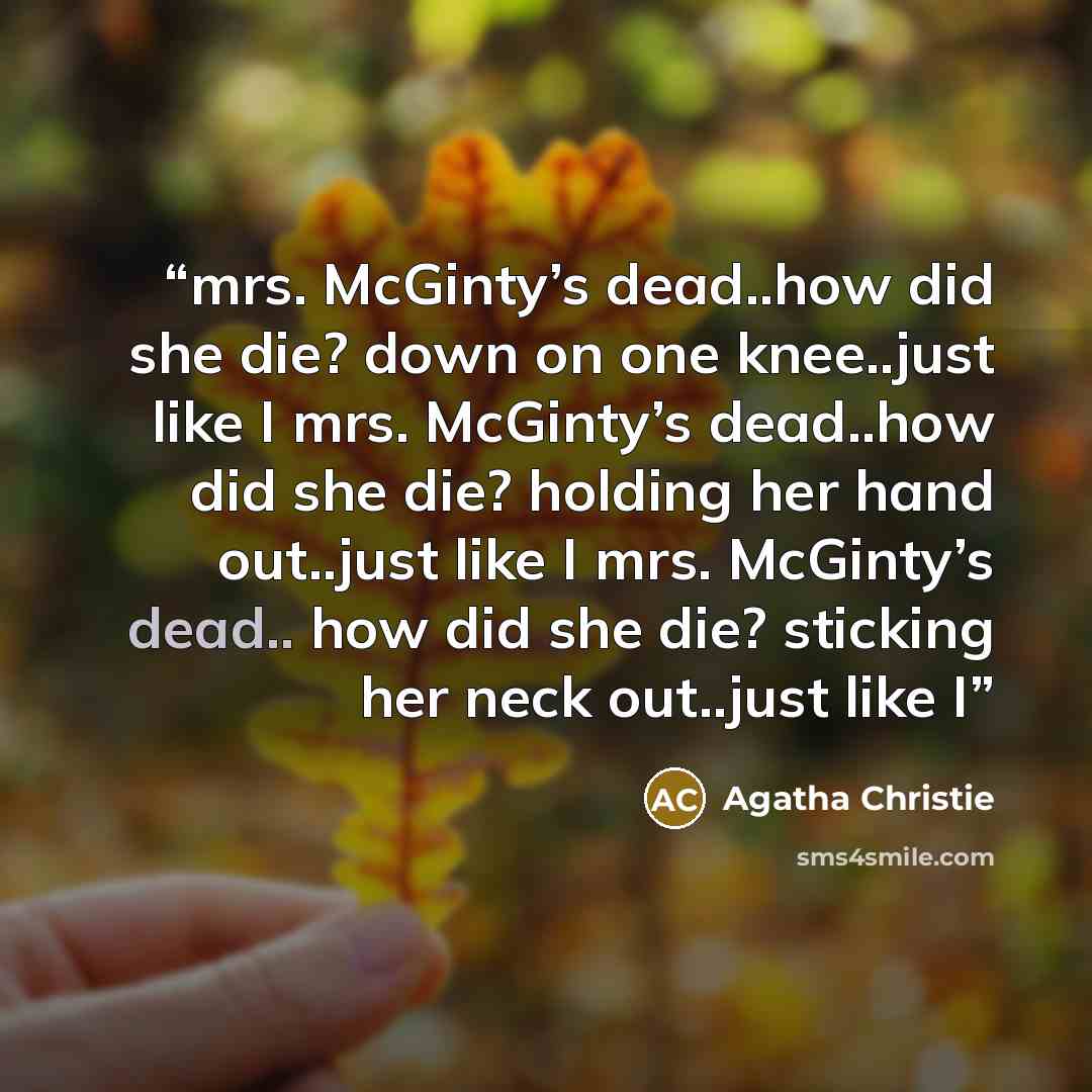 “mrs. McGinty’s dead..how did she die? down on one knee..just like I mrs. McGinty’s dead..how did she die? holding her hand out..just like I mrs. McGinty’s dead.. how did she die? sticking her neck out..just like I” quote by Agatha Christie