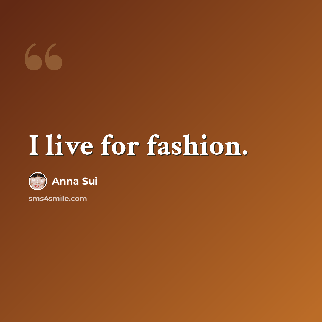 “I live for fashion.” quote by Anna Sui