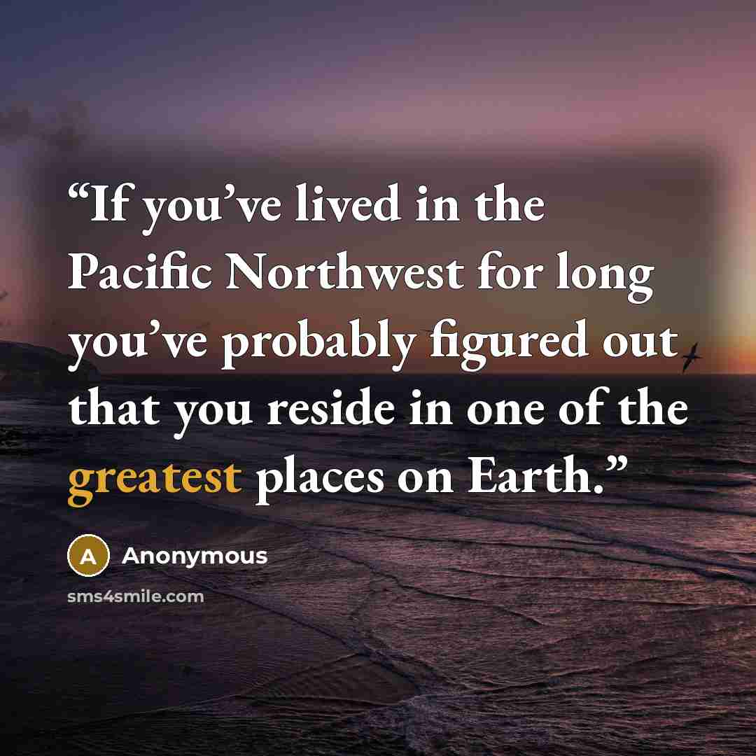 “If you’ve lived in the Pacific Northwest for long you’ve probably figured out that you reside in one of the greatest places on Earth.” quote by Anonymous