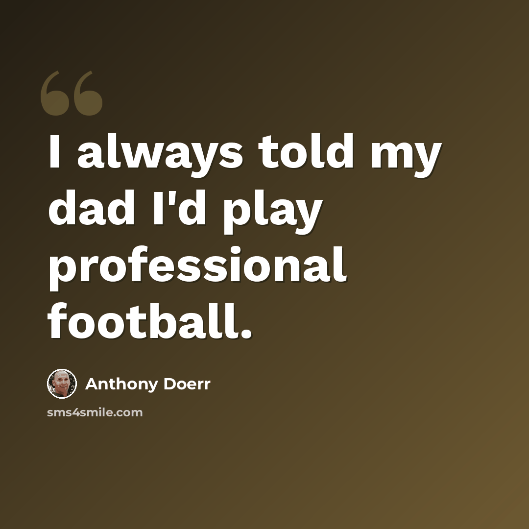 “I always told my dad I'd play professional football.” quote by Anthony Doerr