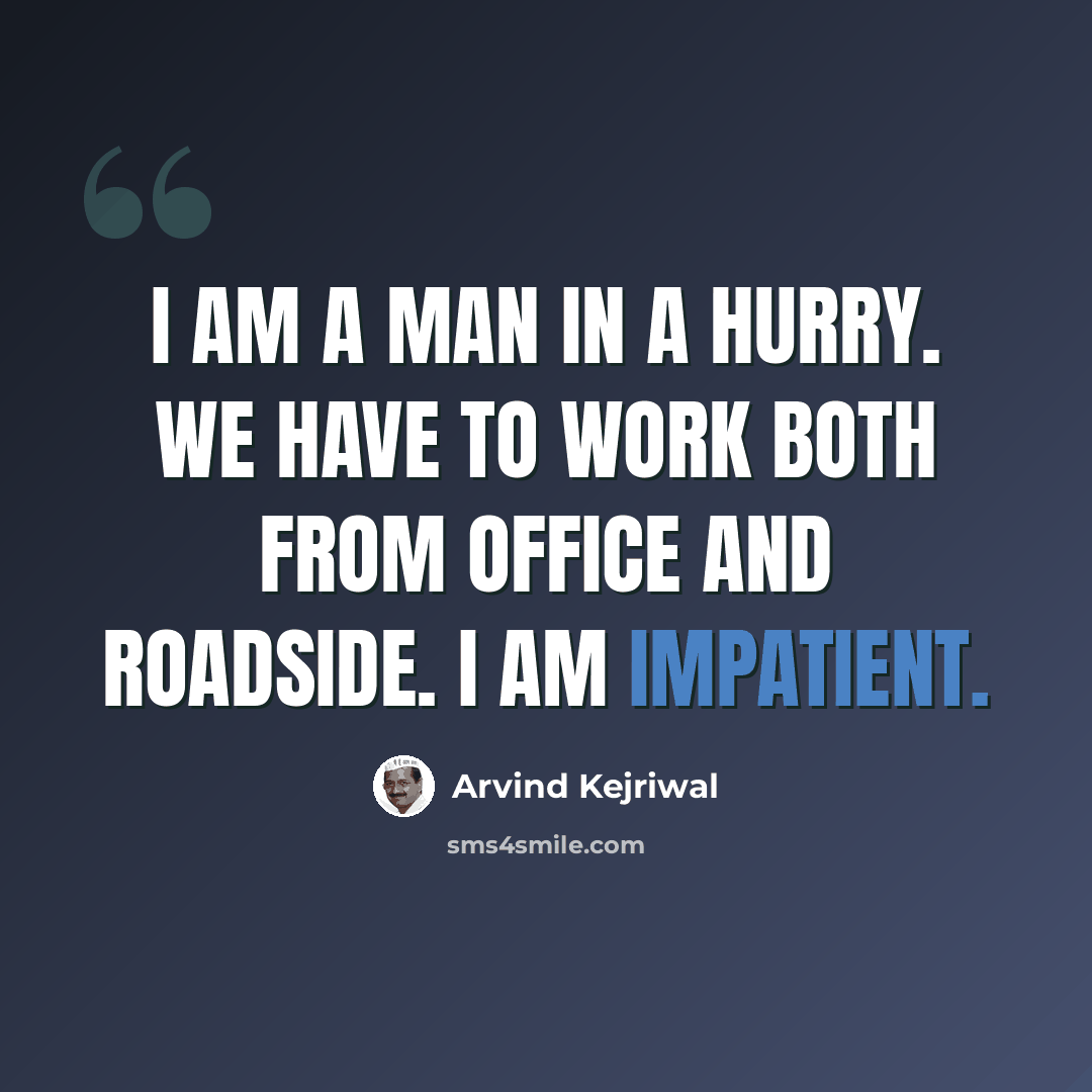 “I am a man in a hurry. We have to work both from office and roadside. I am impatient.” quote by Arvind Kejriwal