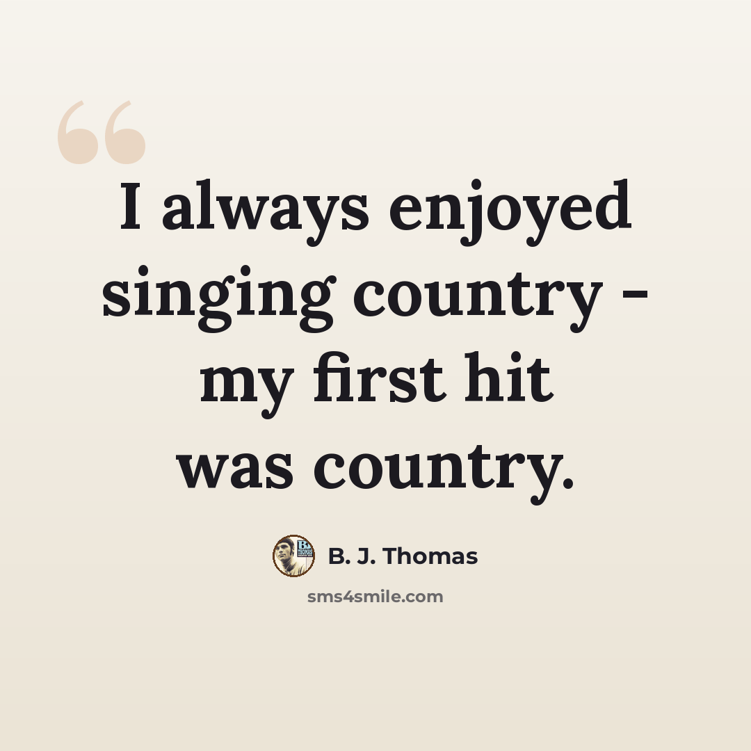 “I always enjoyed singing country - my first hit was country.” quote by B. J. Thomas