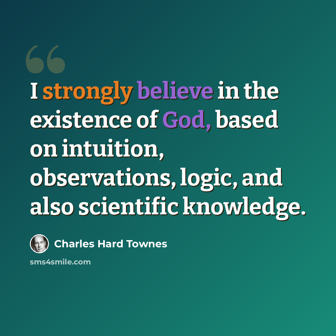 “I strongly believe in the existence of God, based on intuition, observations, logic, and also scientific knowledge.” quote by Charles Hard Townes