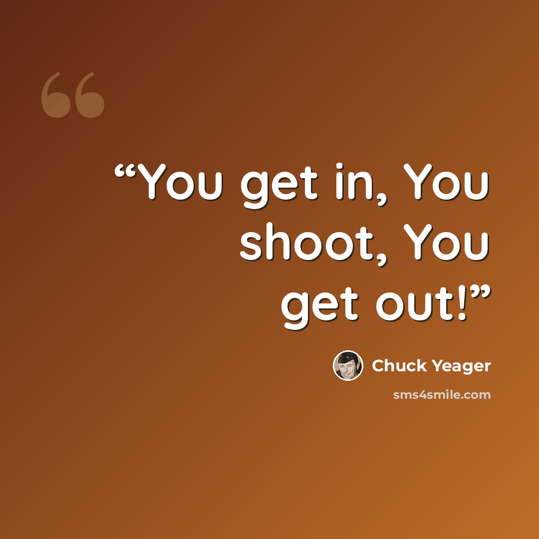 “You get in, You shoot, You get out!” quote by Chuck Yeager
