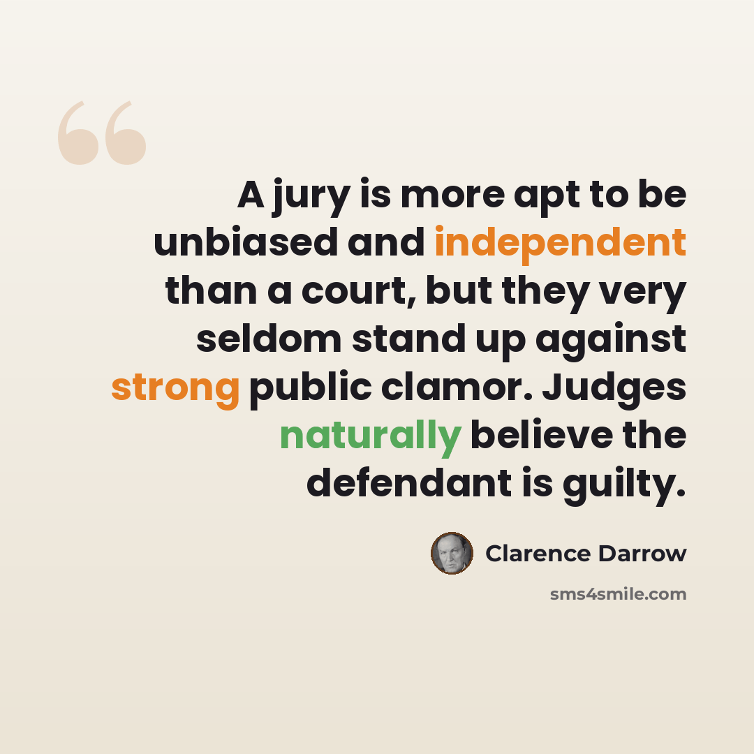 “A jury is more apt to be unbiased and independent than a court, but they very seldom stand up against strong public clamor. Judges naturally believe the defendant is guilty.” quote by Clarence Darrow