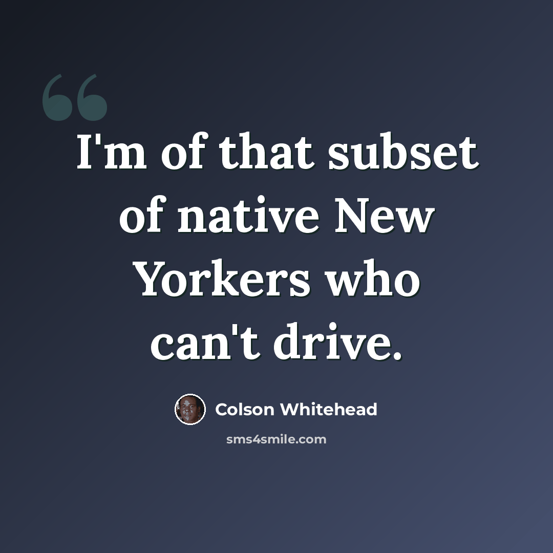 “I'm of that subset of native New Yorkers who can't drive.” quote by Colson Whitehead