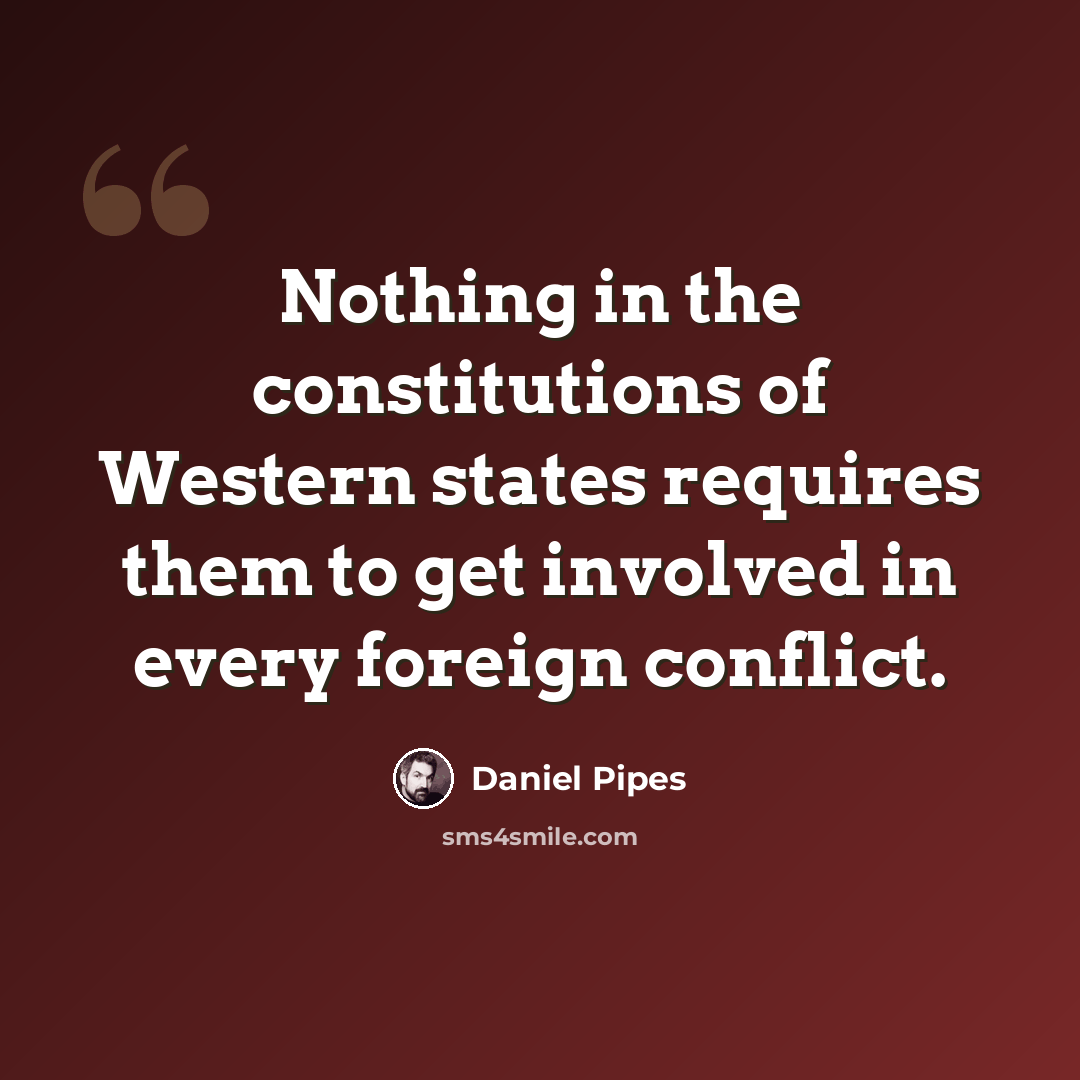 “Nothing in the constitutions of Western states requires them to get involved in every foreign conflict.” quote by Daniel Pipes