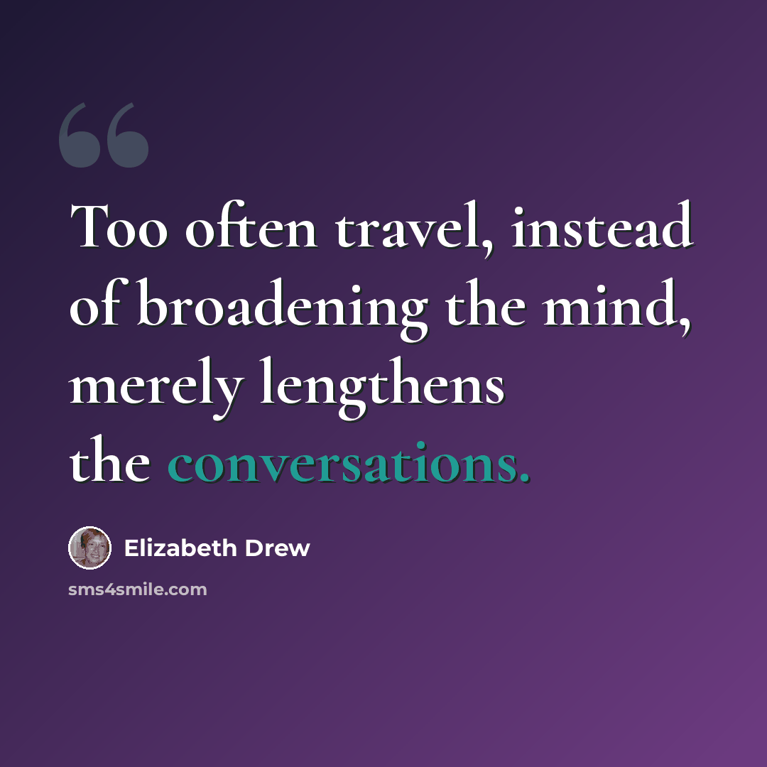 “Too often travel, instead of broadening the mind, merely lengthens the conversations.” quote by Elizabeth Drew