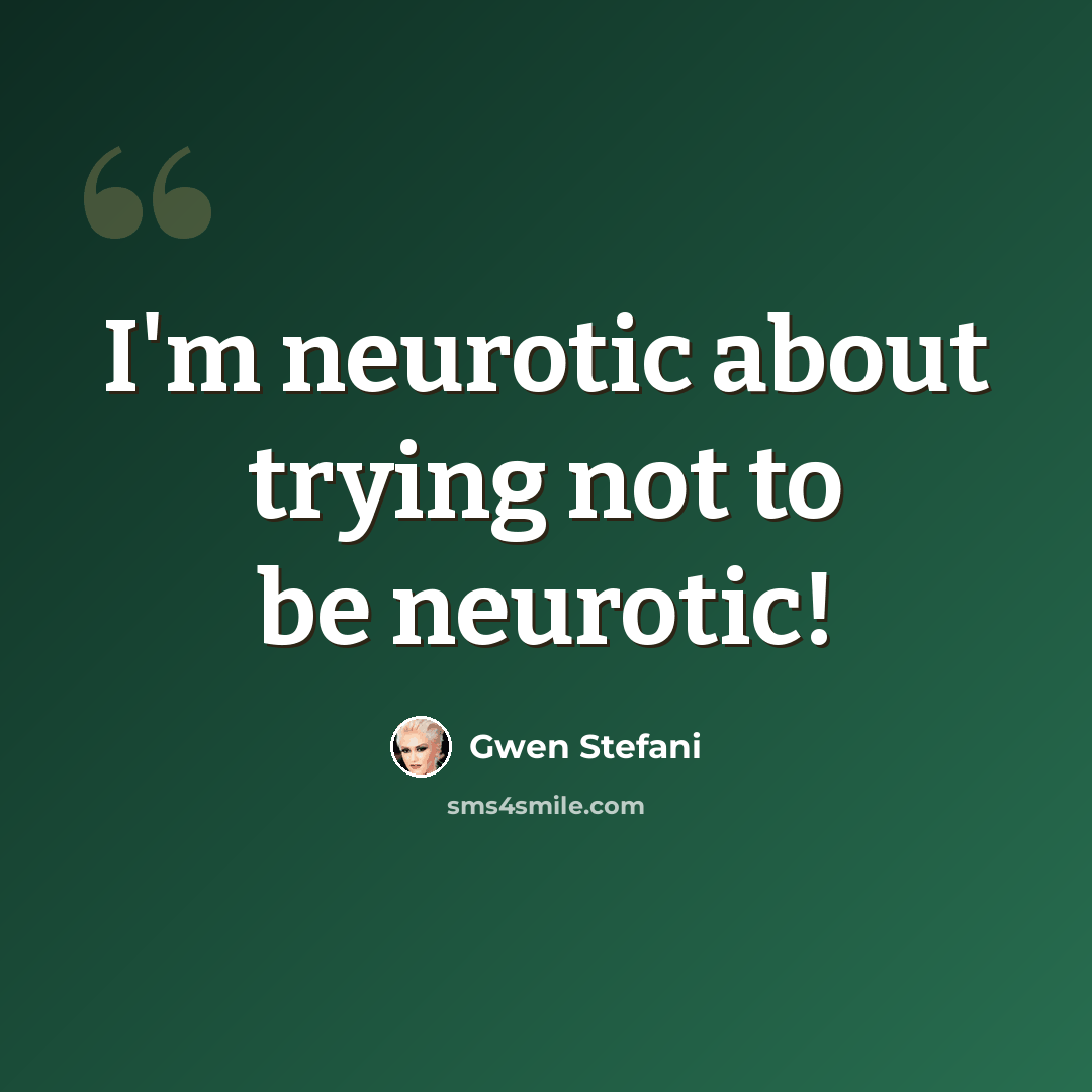 “I'm neurotic about trying not to be neurotic!” quote by Gwen Stefani