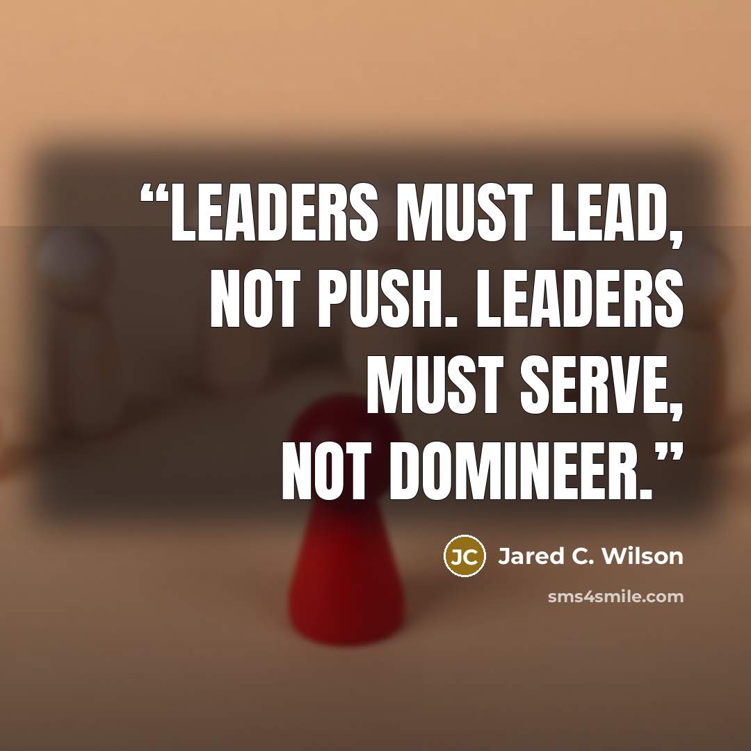 “Leaders must lead, not push. Leaders must serve, not domineer.” quote by Jared C. Wilson