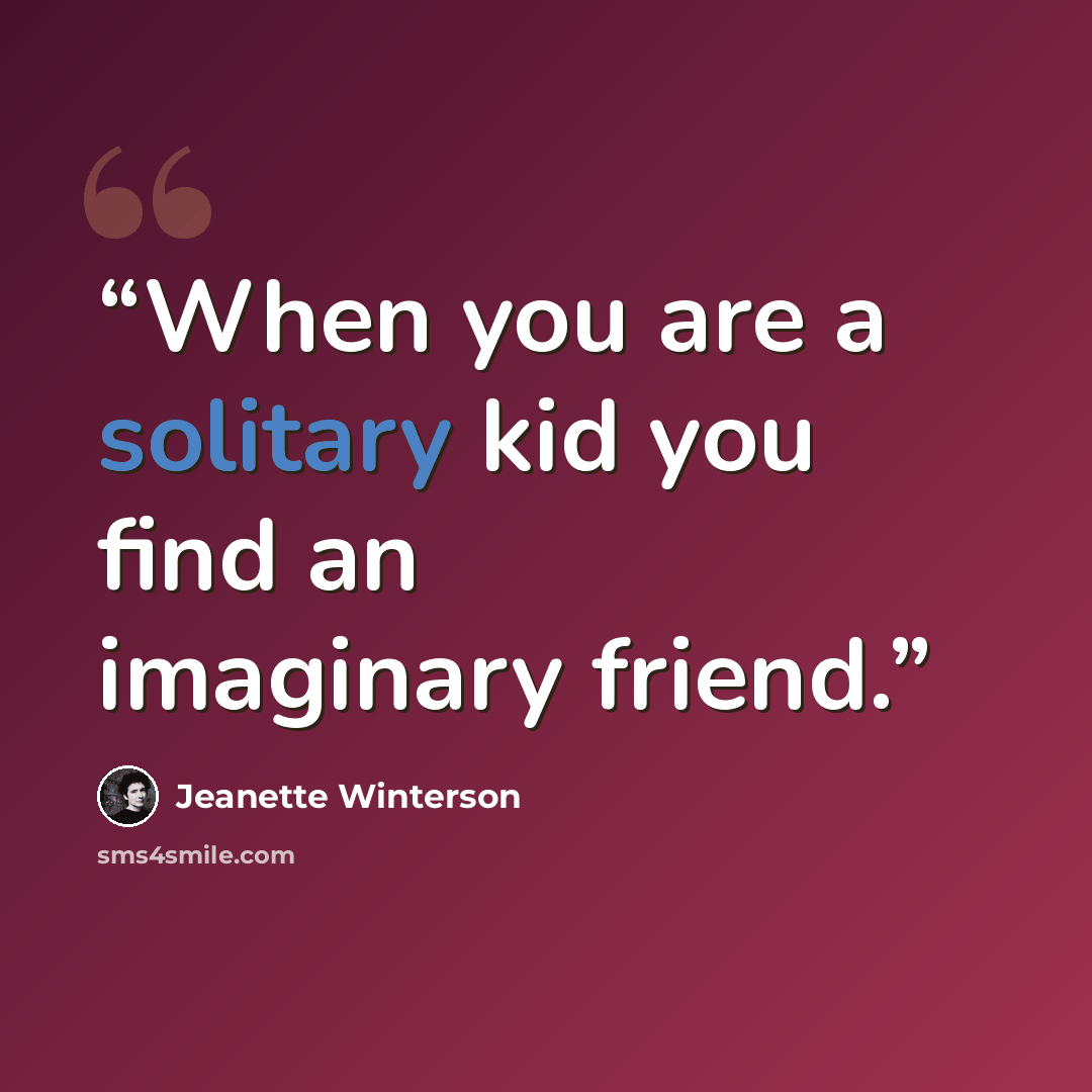 “When you are a solitary kid you find an imaginary friend.” quote by Jeanette Winterson