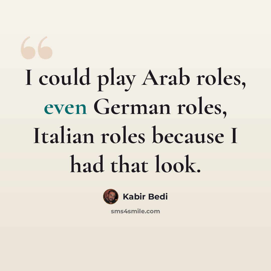 “I could play Arab roles, even German roles, Italian roles because I had that look.” quote by Kabir Bedi
