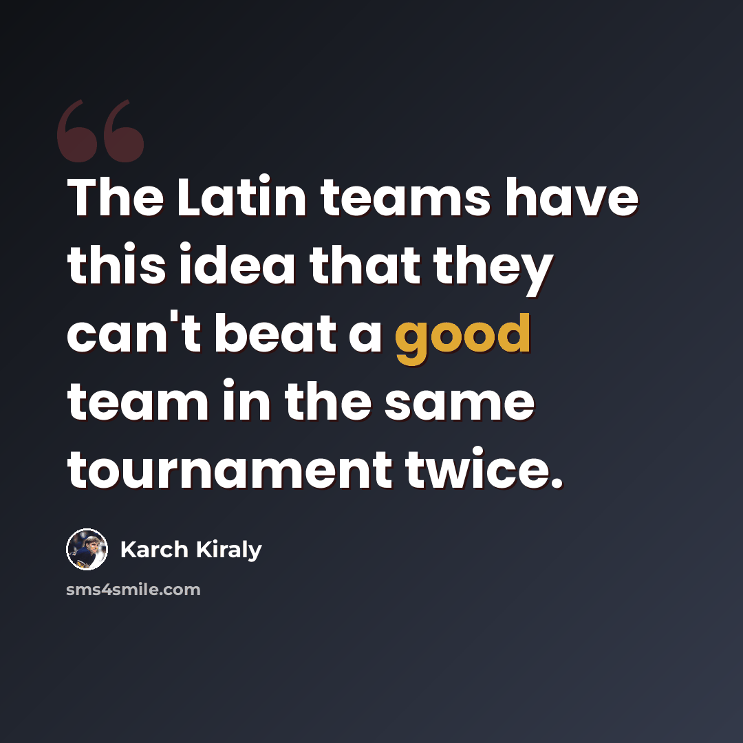 “The Latin teams have this idea that they can't beat a good team in the same tournament twice.” quote by Karch Kiraly