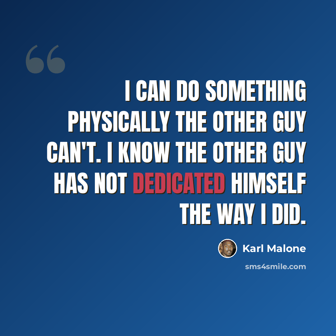 “I can do something physically the other guy can't. I know the other guy has not dedicated himself the way I did.” quote by Karl Malone