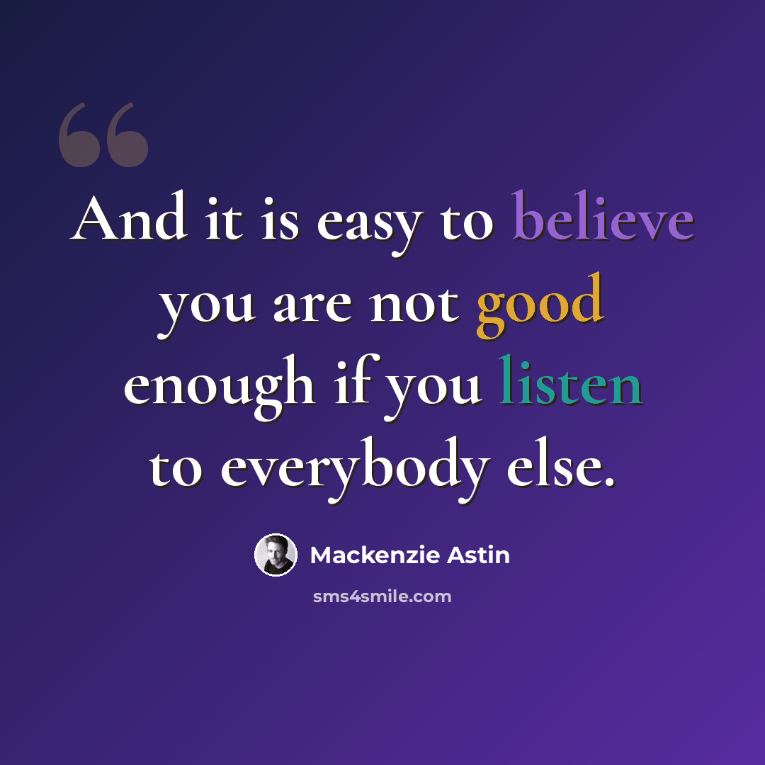 “And it is easy to believe you are not good enough if you listen to everybody else.” quote by Mackenzie Astin