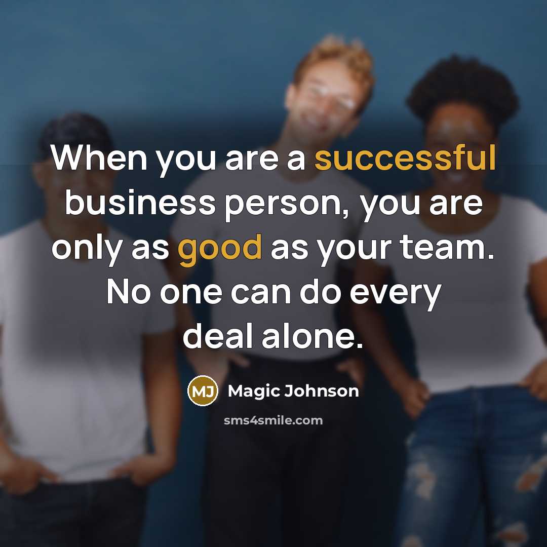 “When you are a successful business person, you are only as good as your team. No one can do every deal alone.” quote by Magic Johnson
