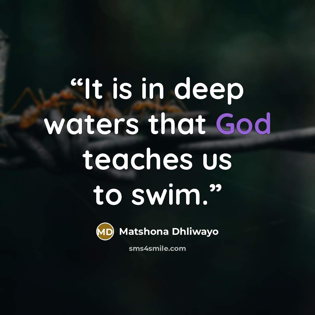 “It is in deep waters that God teaches us to swim.” quote by Matshona Dhliwayo
