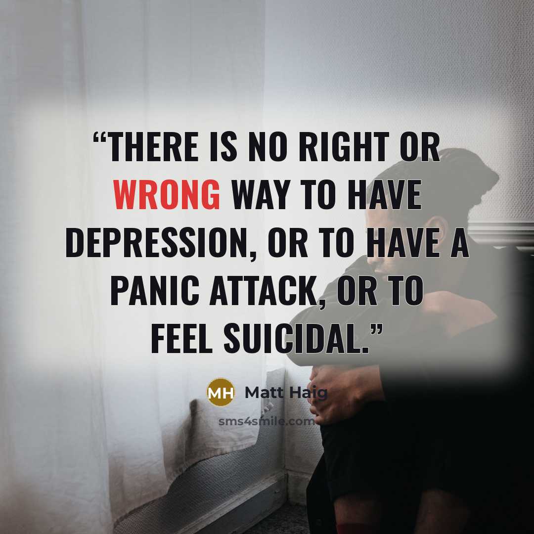 “There is no right or wrong way to have depression, or to have a panic attack, or to feel suicidal.” quote by Matt Haig