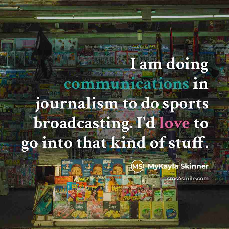 “I am doing communications in journalism to do sports broadcasting. I'd love to go into that kind of stuff.” quote by MyKayla Skinner