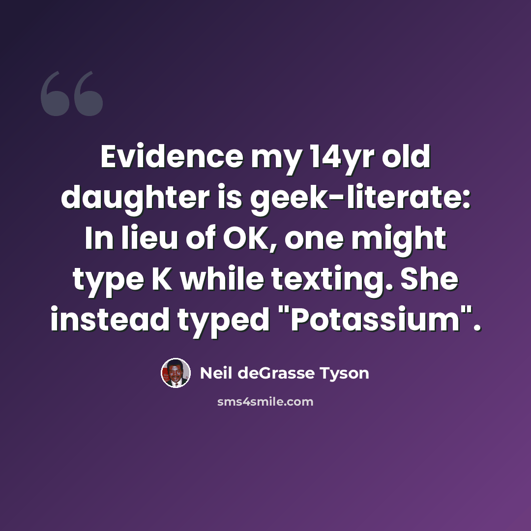 “Evidence my 14yr old daughter is geek-literate: In lieu of OK, one might type K while texting. She instead typed "Potassium".” quote by Neil deGrasse Tyson