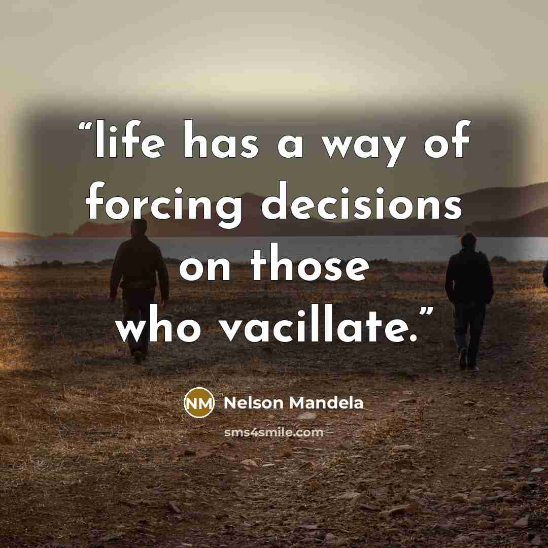 “life has a way of forcing decisions on those who vacillate.” quote by Nelson Mandela
