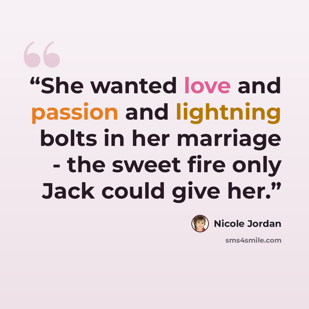“She wanted love and passion and lightning bolts in her marriage - the sweet fire only Jack could give her.” quote by Nicole Jordan