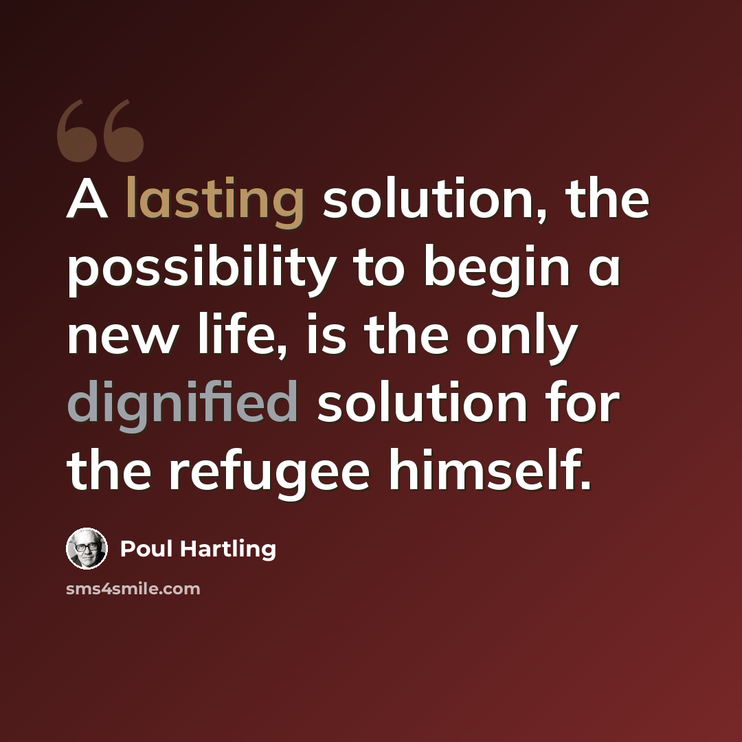 “A lasting solution, the possibility to begin a new life, is the only dignified solution for the refugee himself.” quote by Poul Hartling