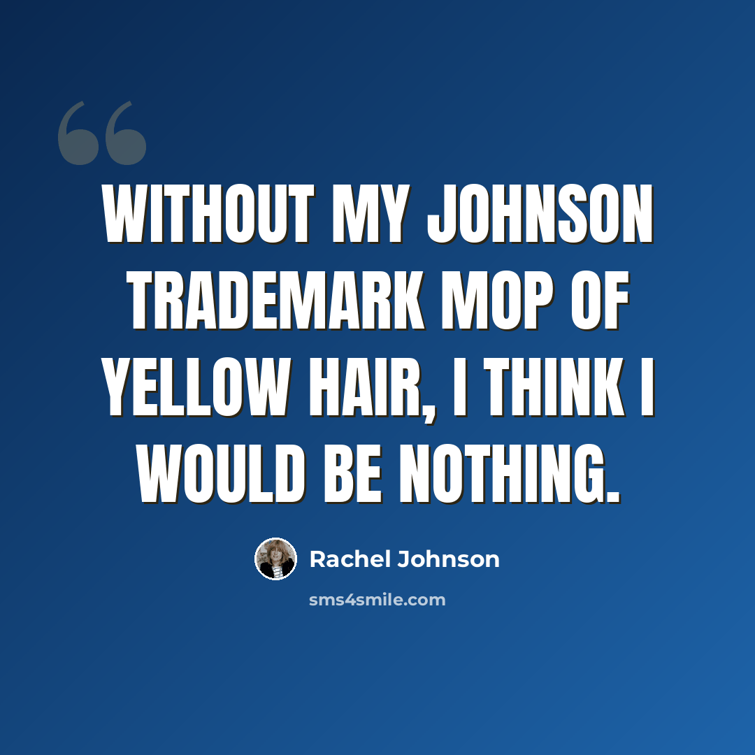 “Without my Johnson trademark mop of yellow hair, I think I would be nothing.” quote by Rachel Johnson