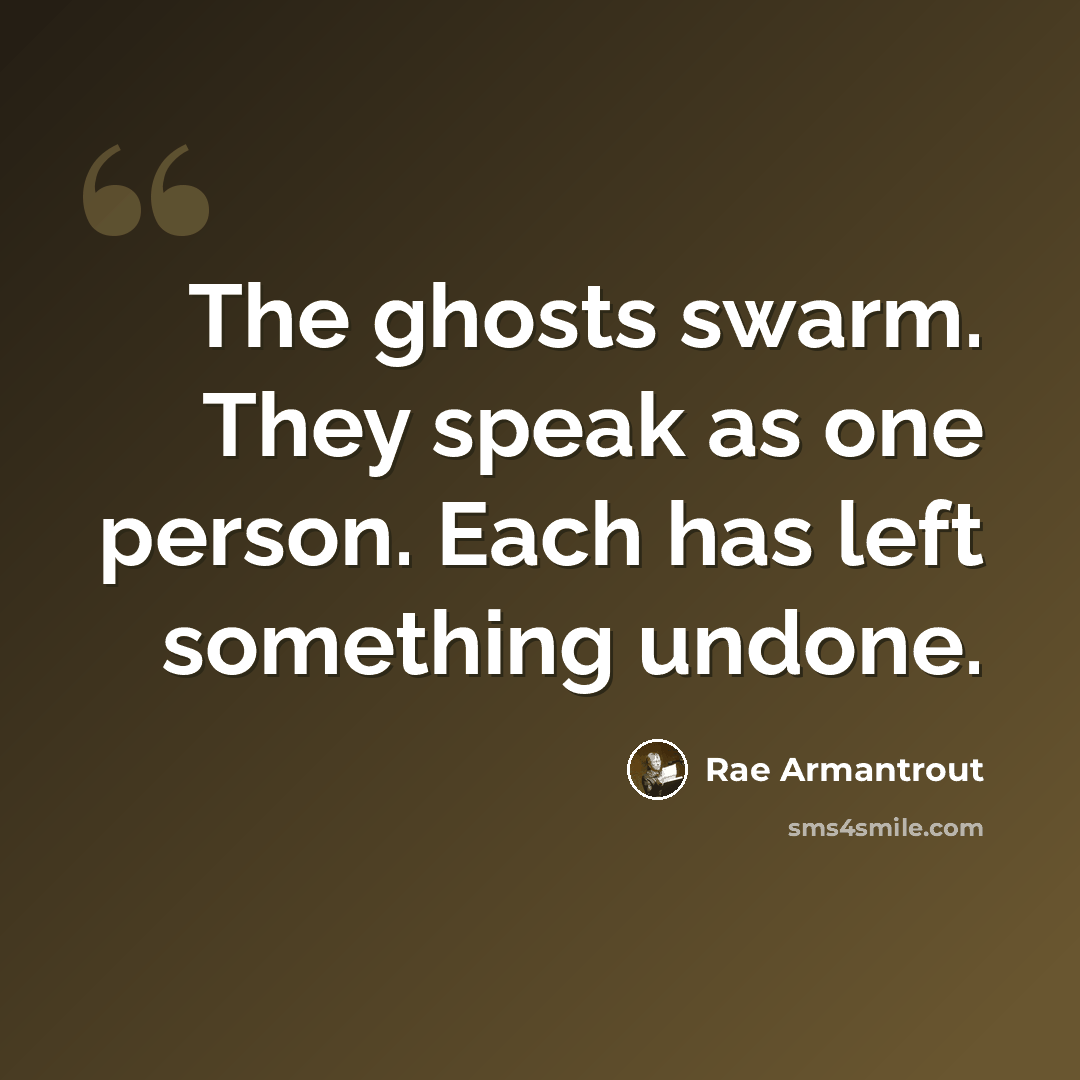 “The ghosts swarm. They speak as one person. Each has left something undone.” quote by Rae Armantrout