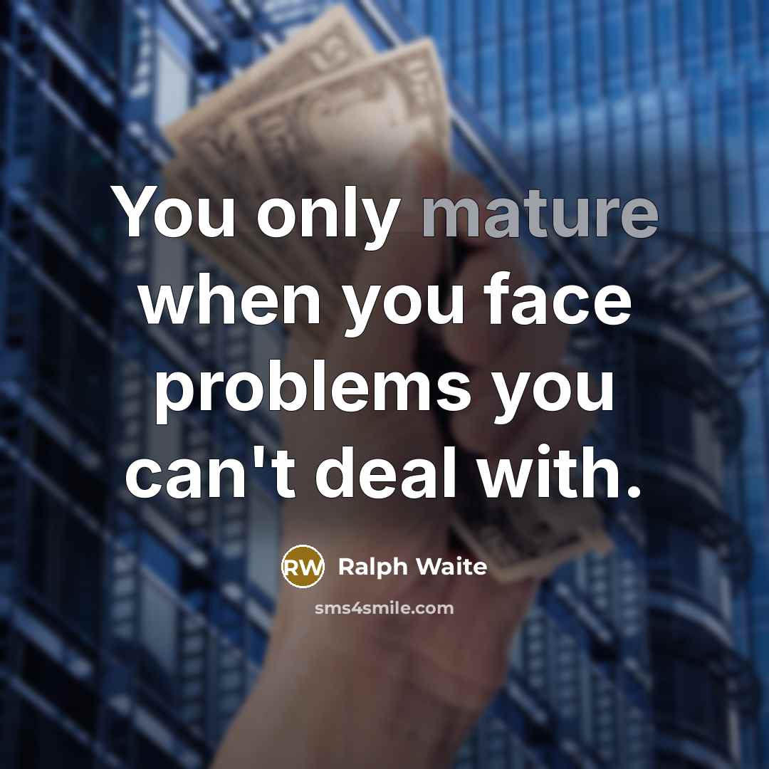 “You only mature when you face problems you can't deal with.” quote by Ralph Waite