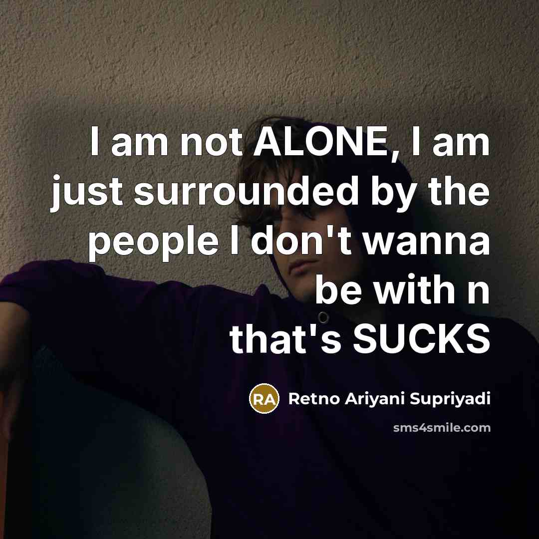 “I am not ALONE, I am just surrounded by the people I don't wanna be with n that's SUCKS” quote by Retno Ariyani Supriyadi