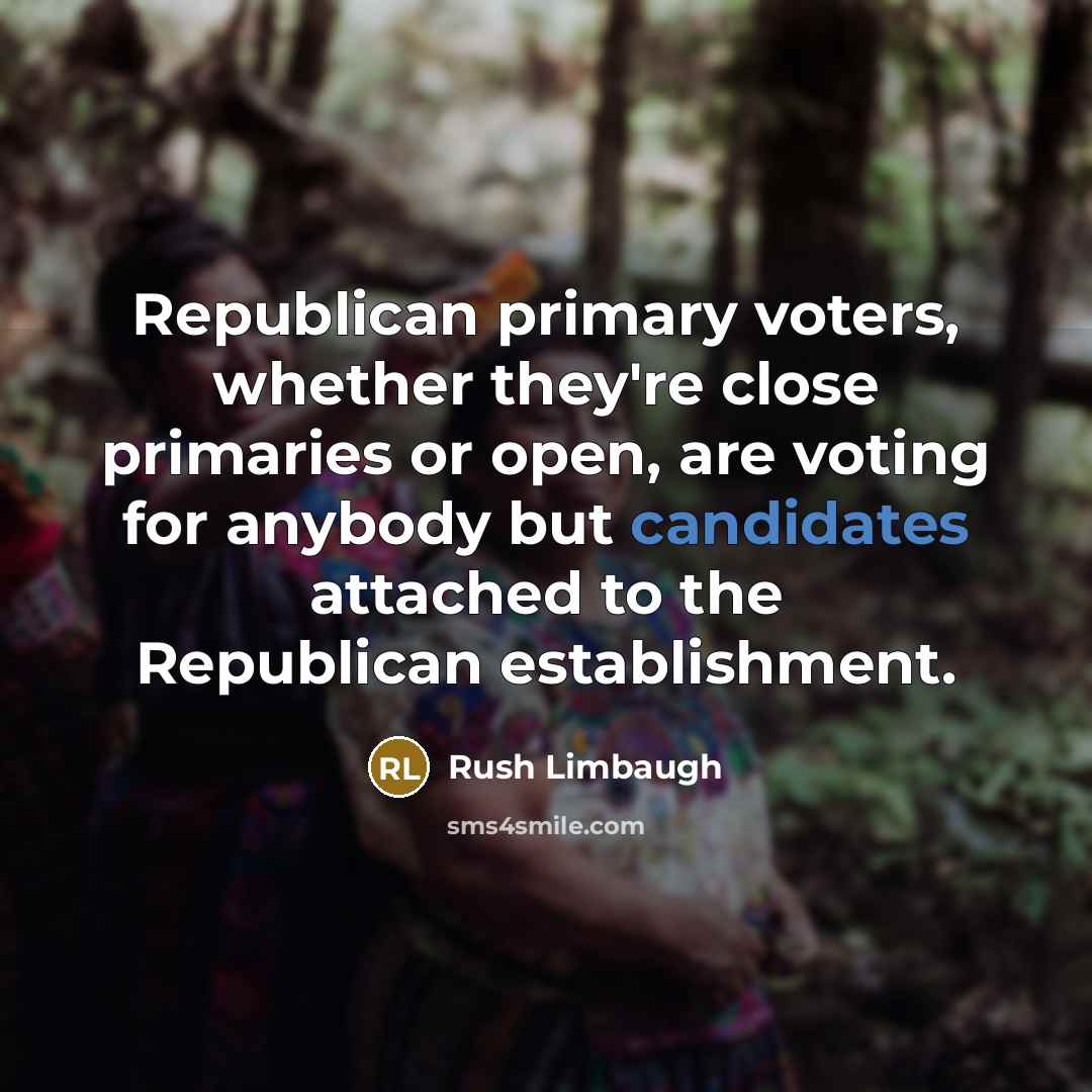 “Republican primary voters, whether they're close primaries or open, are voting for anybody but candidates attached to the Republican establishment.” quote by Rush Limbaugh