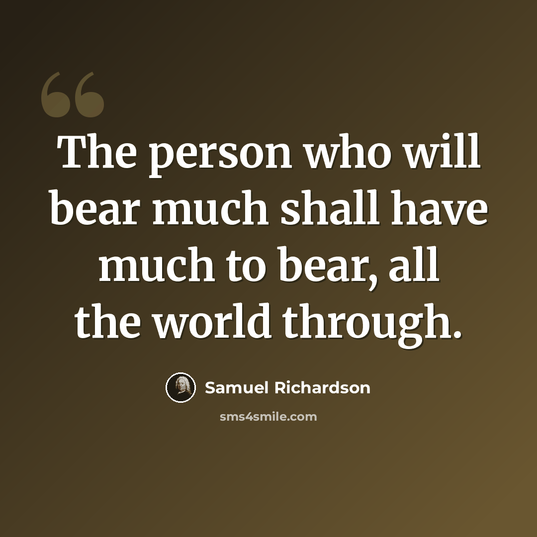 “The person who will bear much shall have much to bear, all the world through.” quote by Samuel Richardson