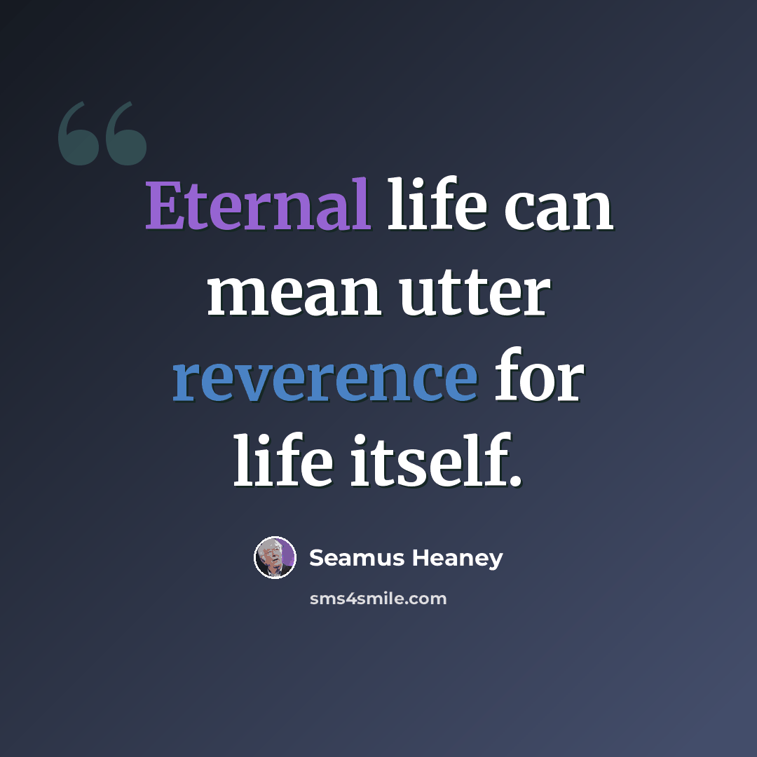 “Eternal life can mean utter reverence for life itself.” quote by Seamus Heaney