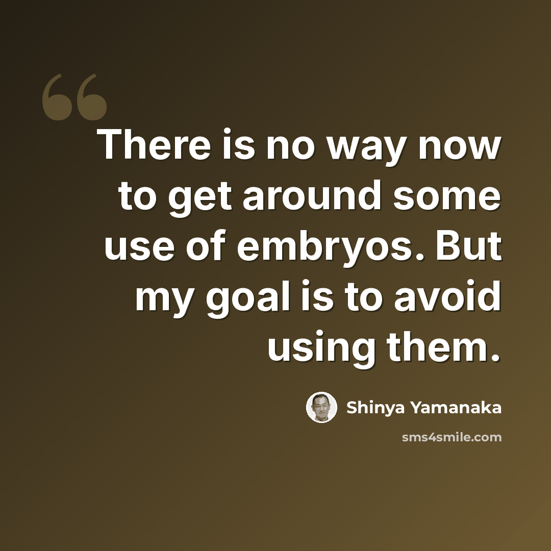“There is no way now to get around some use of embryos. But my goal is to avoid using them.” quote by Shinya Yamanaka