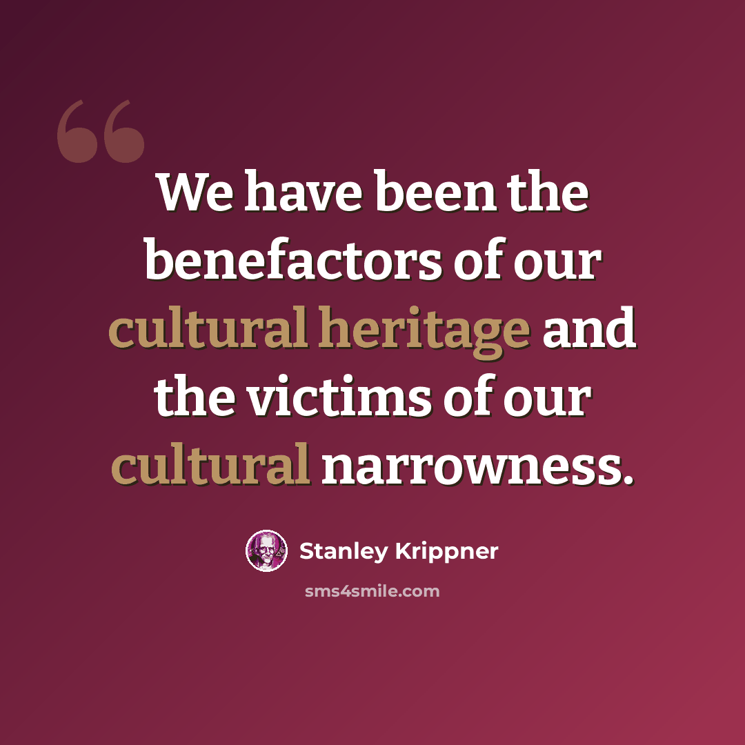 “We have been the benefactors of our cultural heritage and the victims of our cultural narrowness.” quote by Stanley Krippner