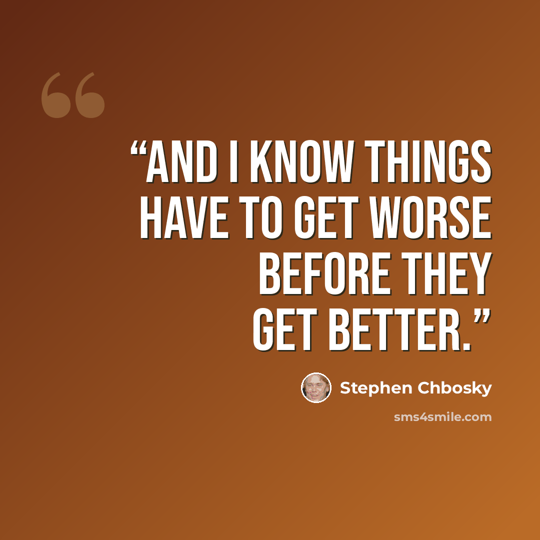 “And I know things have to get worse before they get better.” quote by Stephen Chbosky