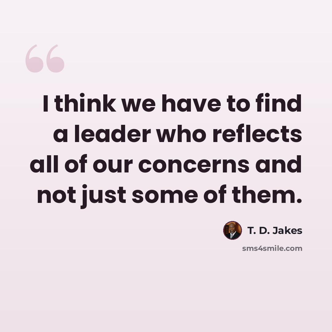 “I think we have to find a leader who reflects all of our concerns and not just some of them.” quote by T. D. Jakes