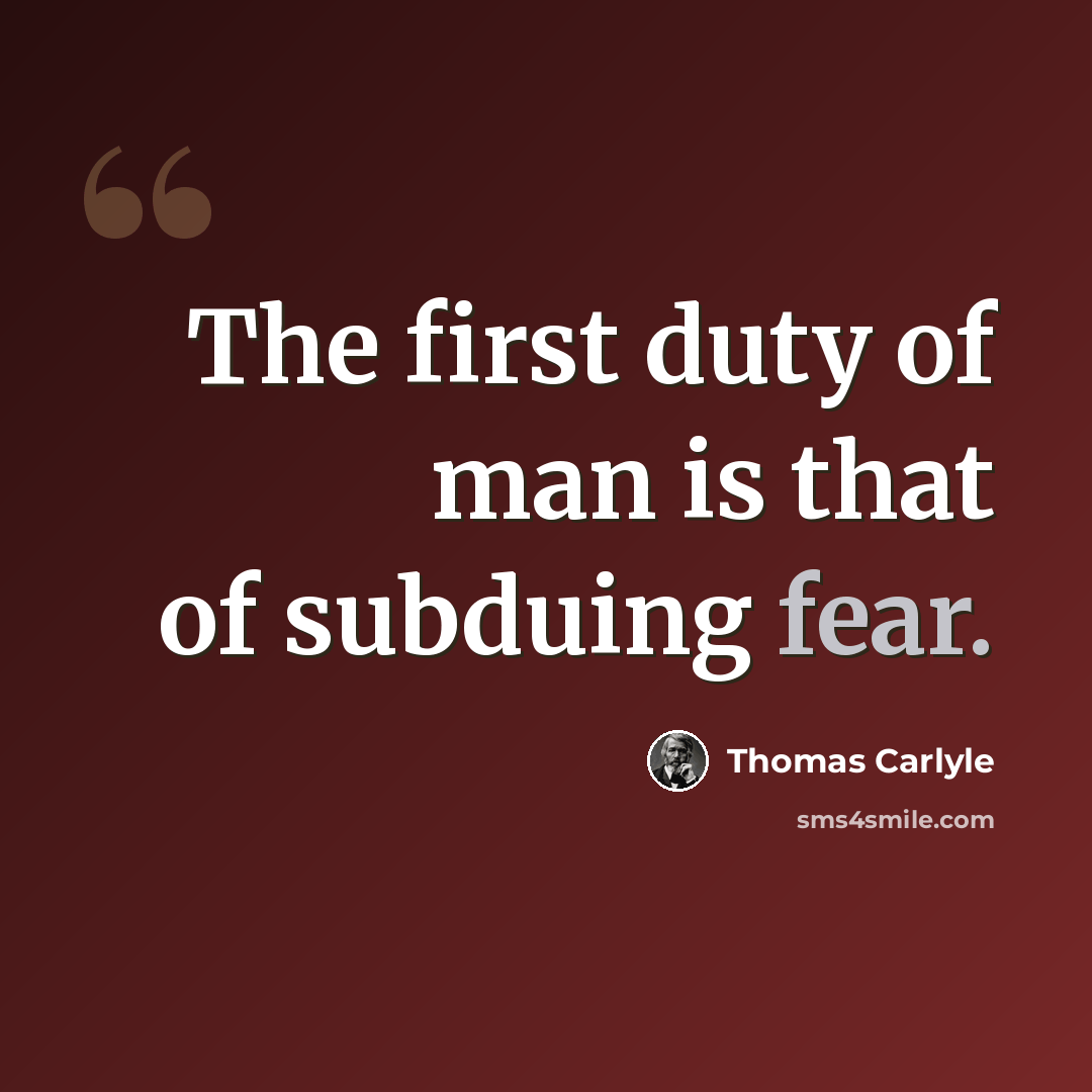 “The first duty of man is that of subduing fear.” quote by Thomas Carlyle