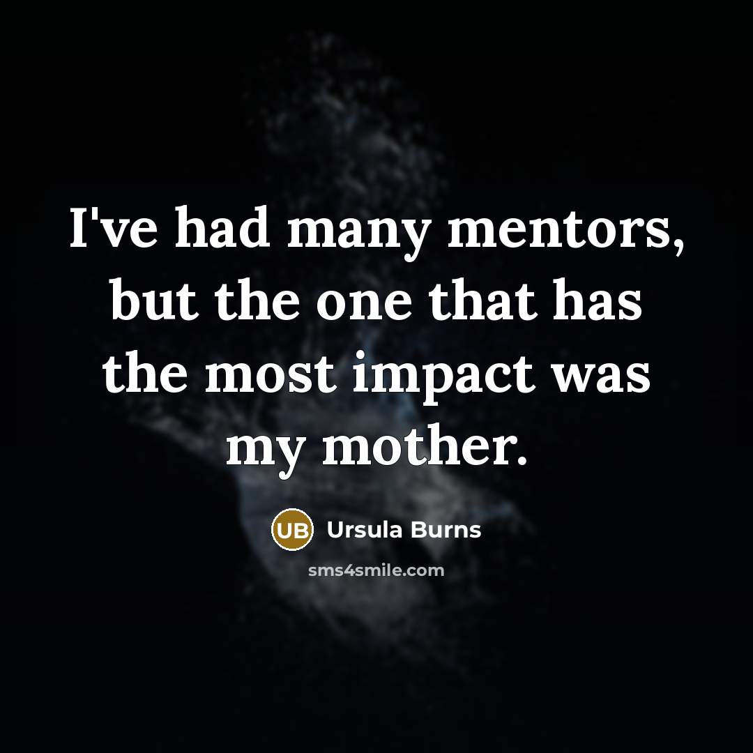 “I've had many mentors, but the one that has the most impact was my mother.” quote by Ursula Burns
