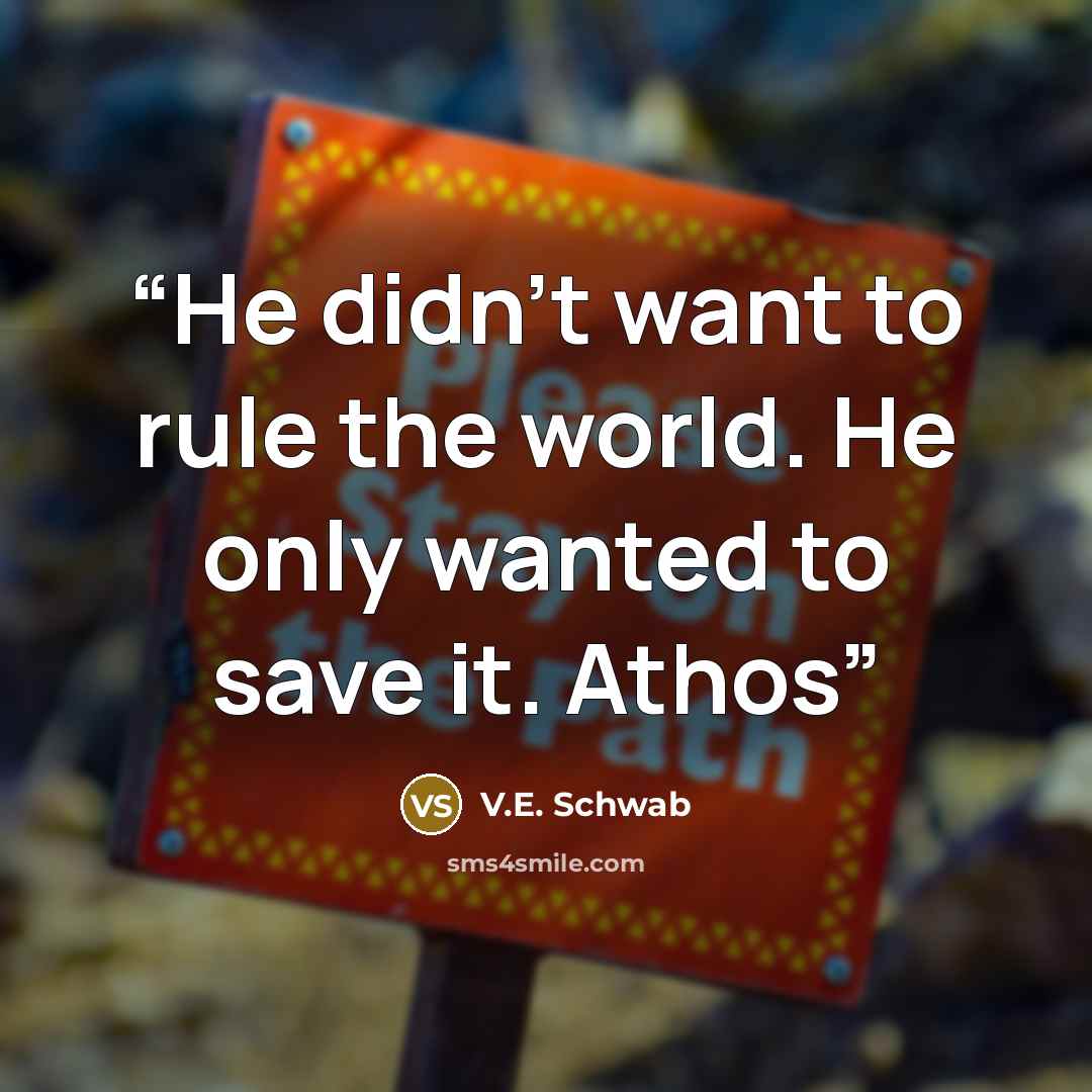 “He didn’t want to rule the world. He only wanted to save it. Athos” quote by V.E. Schwab